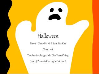 Halloween Name : Chow Pei Ki & Lam Tsz Kin Class : 4A Teacher-in-charge : Ms. Cho Yuen Ching Date of Presentation :