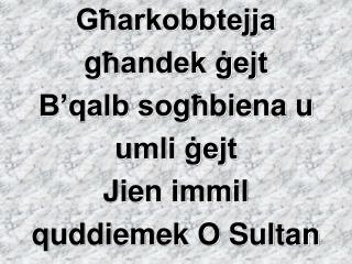 Għarkobbtejja g ħ andek ġejt B’qalb so g ħ biena u umli ġejt Jien immil quddiemek O Sultan