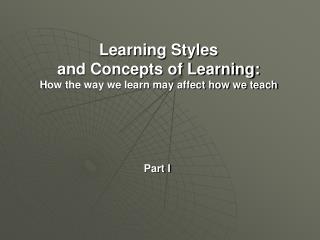 Learning Styles and Concepts of Learning: How the way we learn may affect how we teach