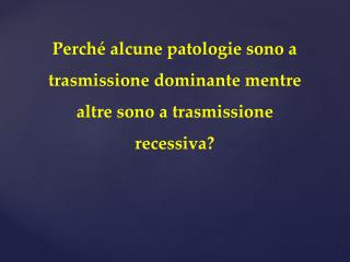 Perché alcune patologie sono a trasmissione dominante mentre altre sono a trasmissione recessiva?