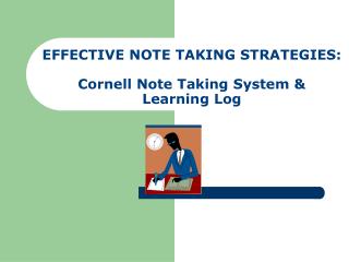 E FFECTIVE NOTE TAKING STRATEGIES: Cornell Note Taking System &amp; Learning Log