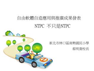 自由軟體自造應用與推廣成果發表 NTPC 不只是 NTPC 新北市林口區南勢國民小學