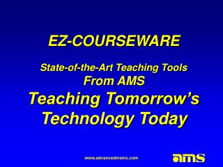 EZ-COURSEWARE State-of-the-Art Teaching Tools From AMS Teaching Tomorrow’s Technology Today