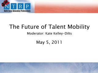 The Future of Talent Mobility Moderator: Kate Kelley-Dilts May 5, 2011