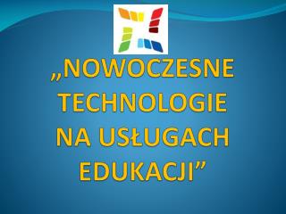 „NOWOCZESNE TECHNOLOGIE NA USŁUGACH EDUKACJI”