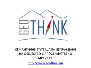 СЕМАНТИЧНИ ПЪТИЩА ЗА ИЗГРАЖДАНЕ НА ОБЩЕСТВО С ПРОСТРАНСТВЕНО МИСЛЕНЕ geothnk.eu /
