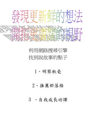 利用網路搜尋引擎 找到說故事的點子 1 、明察秋毫 2 、推薦部落格 3 、自我成長功課