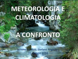 METEOROLOGIA E CLIMATOLOGIA A CONFRONTO lezione del dott. Stefano Anghileri 31 maggio 2014