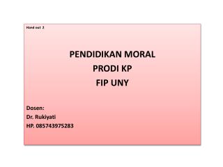 Hand out 2 PENDIDIKAN MORAL PRODI KP FIP UNY Dosen: Dr. Rukiyati HP. 085743975283