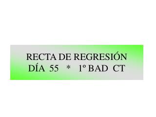 RECTA DE REGRESIÓN DÍA 55 * 1º BAD CT