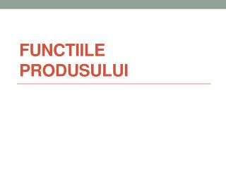 FUNCTIILE PRODUSULUI