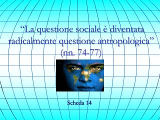 “La questione sociale è diventata radicalmente questione antropologica” ( nn . 74-77)