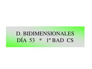 D. BIDIMENSIONALES DÍA 53 * 1º BAD CS