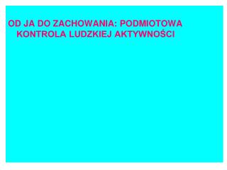 OD JA DO ZACHOWANIA: PODMIOTOWA KONTROLA LUDZKIEJ AKTYWNOŚCI