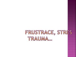 FRUSTRACE, STRES TRAUMA…