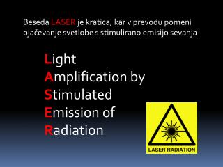 Beseda LASER je kratica, kar v prevodu pomeni ojačevanje svetlobe s stimulirano emisijo sevanja