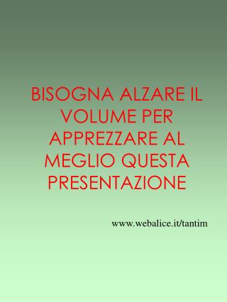 BISOGNA ALZARE IL VOLUME PER APPREZZARE AL MEGLIO QUESTA PRESENTAZIONE