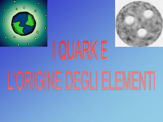 I QUARK E L'ORIGINE DEGLI ELEMENTI