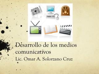 Desarrollo de los medios comunicativos Lic. Omar A. Solorzano Cruz