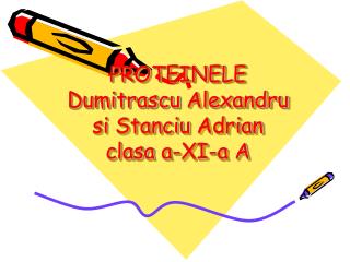 PROTEINELE Dumitrascu Alexandru si Stanciu Adrian clasa a-XI-a A