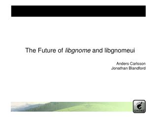 The Future of libgnome and libgnomeui Anders Carlsson Jonathan Blandford