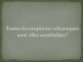 Toutes les éruptions volcaniques sont-elles semblables?