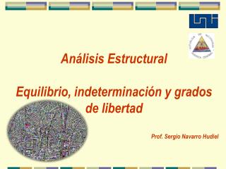 Análisis Estructural Equilibrio, indeterminación y grados de libertad Prof. Sergio Navarro Hudiel