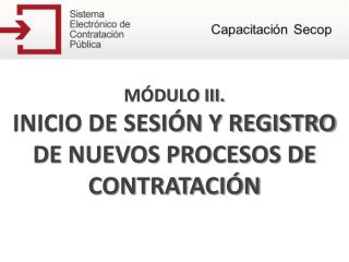 MÓDULO III. INICIO DE SESIÓN Y REGISTRO DE NUEVOS PROCESOS DE CONTRATACIÓN