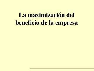 La maximización del beneficio de la empresa