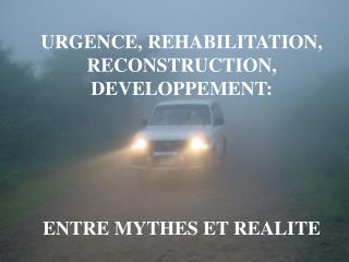 URGENCE, REHABILITATION, RECONSTRUCTION, DEVELOPPEMENT: ENTRE MYTHES ET REALITE