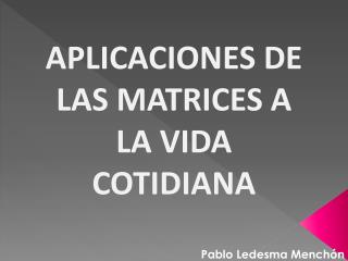 APLICACIONES DE LAS MATRICES A LA VIDA COTIDIANA