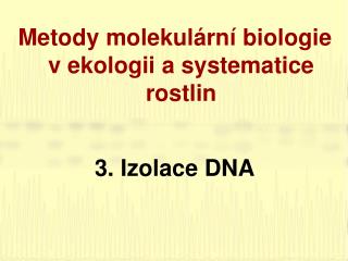 Metody molekulární biologie v ekologii a systematice rostlin 3. Izolace DNA