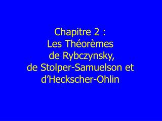 Chapitre 2 : Les Théorèmes d e Rybczynsky, de Stolper-Samuelson et d ’Heckscher-Ohlin