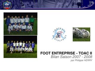 FOOT ENTREPRISE - TOAC II Bilan Saison 2007 - 2008 par Philippe HERRY