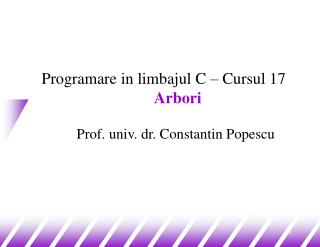 Programare in limbajul C – Cursul 17 Arbori Prof. univ. dr. Constantin Popescu