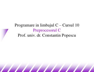 Programare in limbajul C – Cursul 10 Preprocesorul C Prof. univ. dr. Constantin Popescu