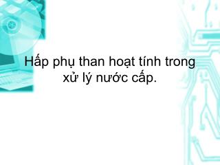 Hấp phụ than hoạt tính trong xử lý nước cấp.