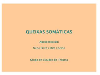 QUEIXAS SOMÁTICAS Apresentação : Nuno Pinto e Rita Coelho Grupo de Estudos do Trauma