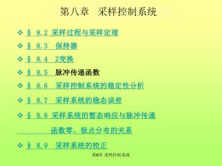 § 8.2 采样过程与采样定理 § 8.3 保持器 § 8.4 Z 变换 § 8.5 脉冲传递函数 § 8.6 采样控制系统的稳定性分析 § 8.7 采样系统的稳态误差