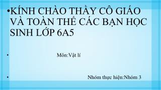 KÍNH CHÀO THẦY CÔ GIÁO VÀ TOÀN THỂ CÁC BẠN HỌC SINH LỚP 6A5 Môn:Vật lí Nhóm thực hiện:Nhóm 3