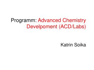 Programm: Advanced Chemistry Develpoment (ACD/Labs) Katrin Soika