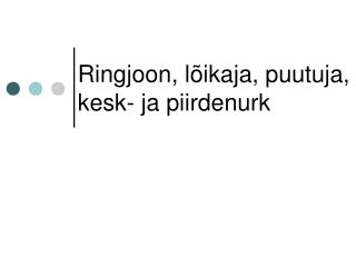 Ringjoon, lõikaja, puutuja, kesk- ja piirdenurk