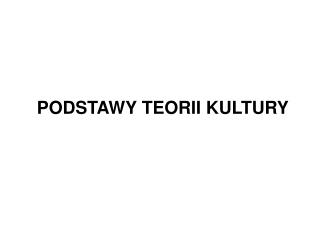 PODSTAWY TEORII KULTURY