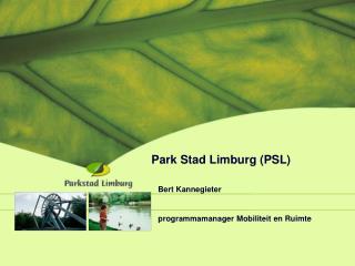 Park Stad Limburg (PSL) Bert Kannegieter programmamanager Mobiliteit en Ruimte