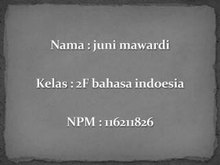 Nama : juni mawardi K elas : 2F bahasa indoesia NPM : 116211826