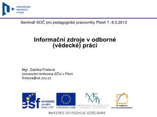 Informační zdroje v odborné (vědecké) práci Mgr. Zdeňka Firstová Univerzitní knihovna ZČU v Plzni