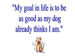 &quot;My goal in life is to be as good as my dog already thinks I am.&quot;