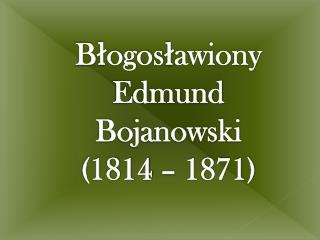 Błogosławiony Edmund Bojanowski (1814 – 1871)