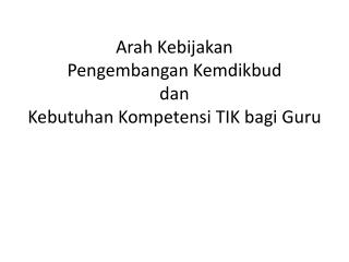 Arah Kebijakan Pengembangan Kemdikbud dan Kebutuhan Kompetensi TIK bagi Guru