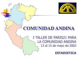 COMUNIDAD ANDINA I TALLER DE PARIS21 PARA LA COMUNIDAD ANDINA 13 al 15 de mayo de 2002